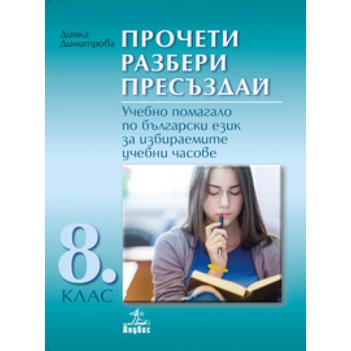 Прочети разбери пресъздай. Учебно помагало по български език за избираемите учебни часове 8. клас